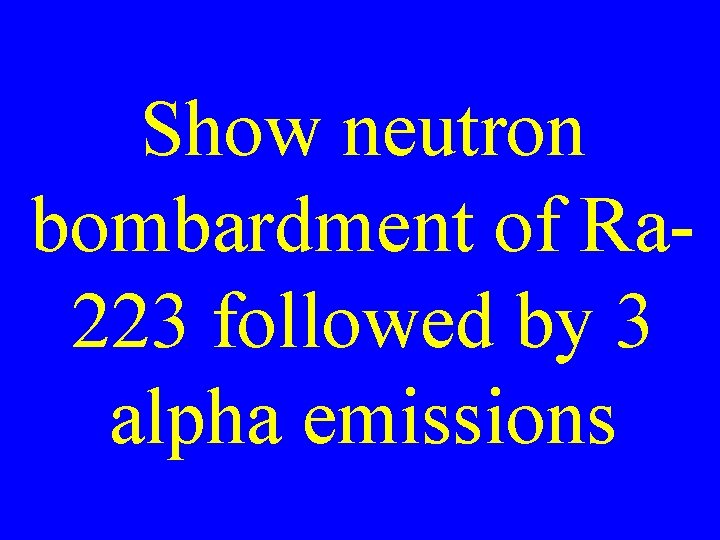 Show neutron bombardment of Ra 223 followed by 3 alpha emissions 