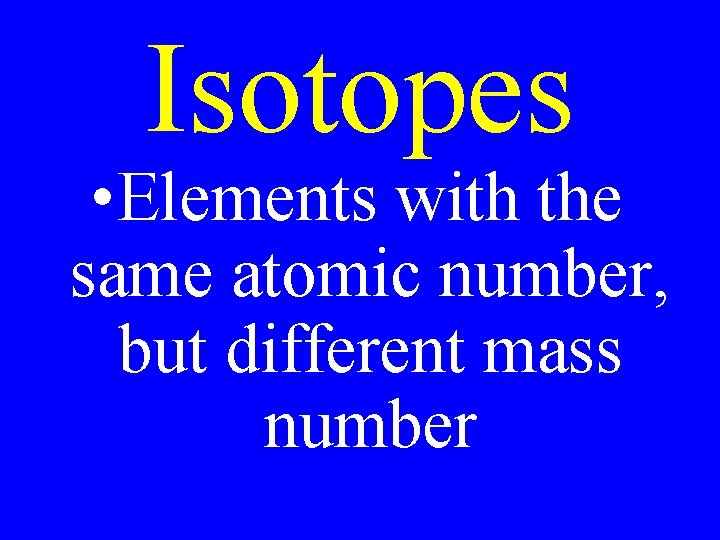 Isotopes • Elements with the same atomic number, but different mass number 