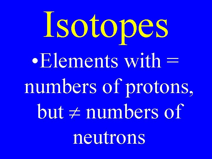 Isotopes • Elements with = numbers of protons, but numbers of neutrons 