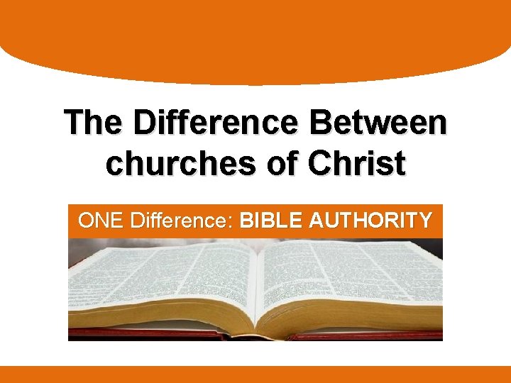 The Difference Between churches of Christ ONE Difference: BIBLE AUTHORITY 