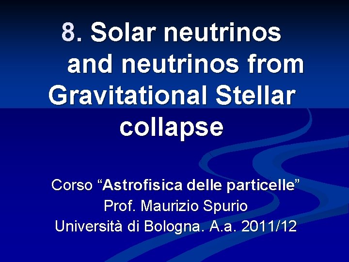 8. Solar neutrinos and neutrinos from Gravitational Stellar collapse Corso “Astrofisica delle particelle” Prof.