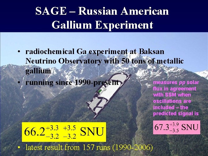 SAGE – Russian American Gallium Experiment • radiochemical Ga experiment at Baksan Neutrino Observatory