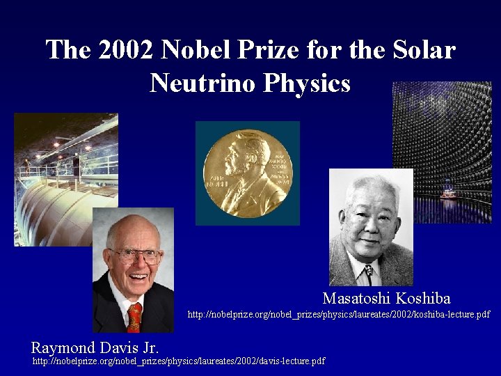 The 2002 Nobel Prize for the Solar Neutrino Physics Masatoshi Koshiba http: //nobelprize. org/nobel_prizes/physics/laureates/2002/koshiba-lecture.