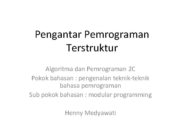 Pengantar Pemrograman Terstruktur Algoritma dan Pemrograman 2 C Pokok bahasan : pengenalan teknik-teknik bahasa