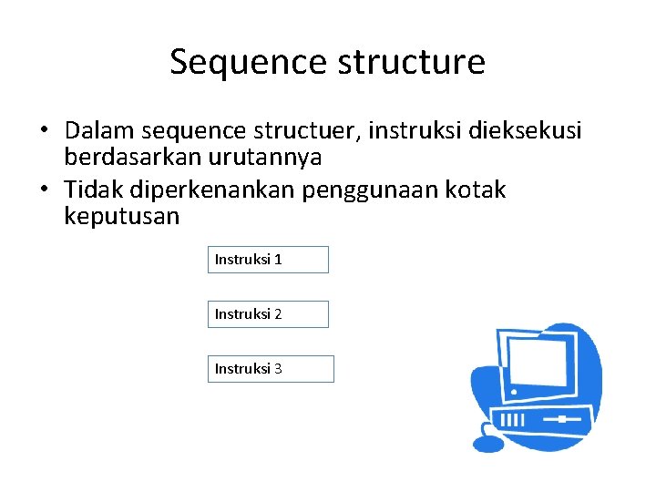 Sequence structure • Dalam sequence structuer, instruksi dieksekusi berdasarkan urutannya • Tidak diperkenankan penggunaan