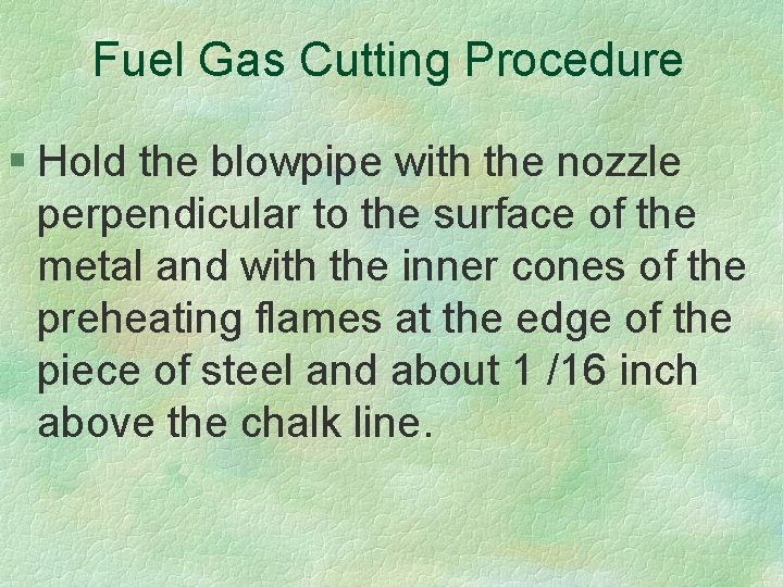 Fuel Gas Cutting Procedure § Hold the blowpipe with the nozzle perpendicular to the