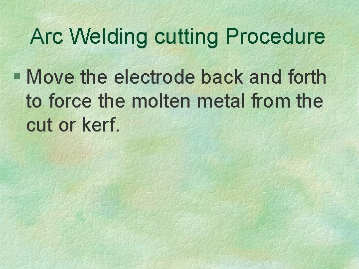 Arc Welding cutting Procedure § Move the electrode back and forth to force the