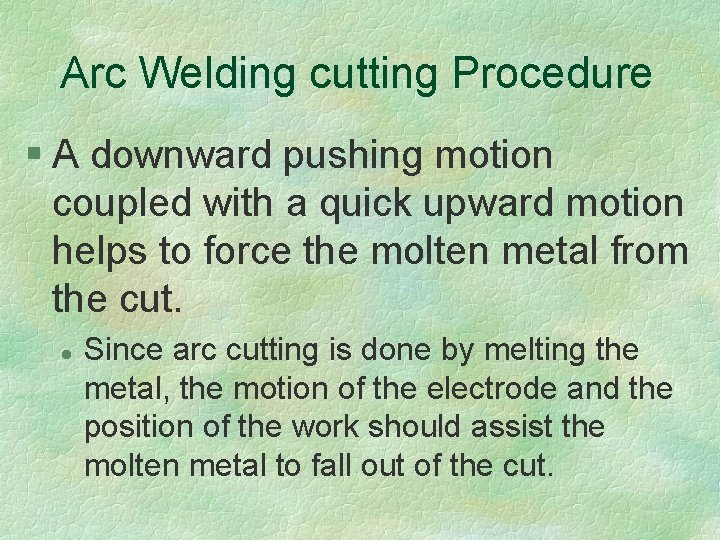 Arc Welding cutting Procedure § A downward pushing motion coupled with a quick upward