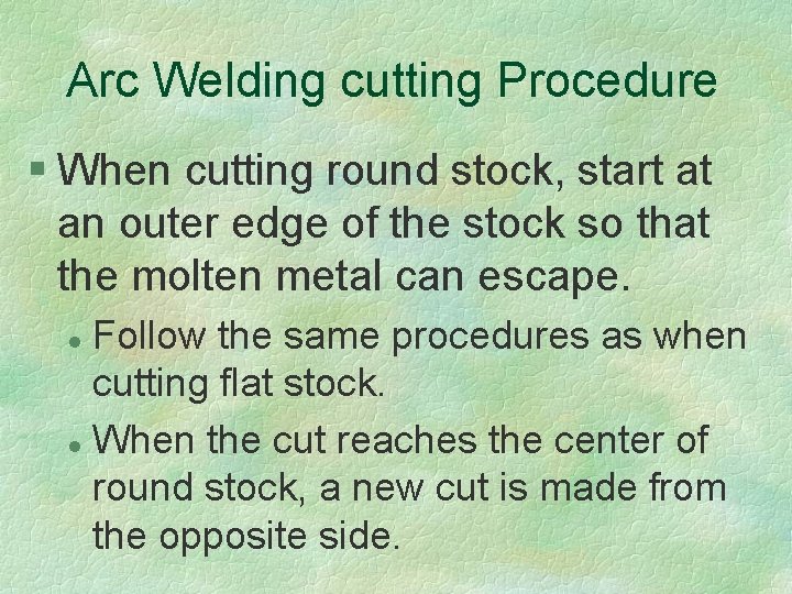 Arc Welding cutting Procedure § When cutting round stock, start at an outer edge