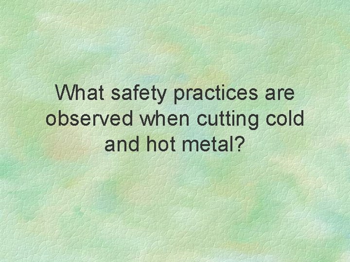 What safety practices are observed when cutting cold and hot metal? 