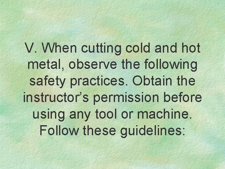 V. When cutting cold and hot metal, observe the following safety practices. Obtain the