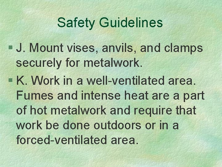 Safety Guidelines § J. Mount vises, anvils, and clamps securely for metalwork. § K.