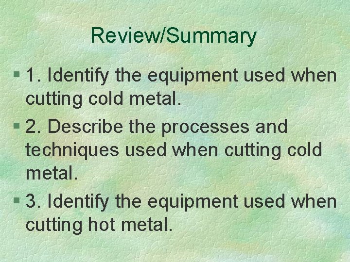 Review/Summary § 1. Identify the equipment used when cutting cold metal. § 2. Describe