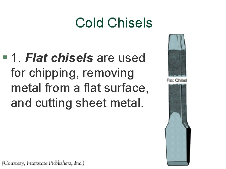 Cold Chisels § 1. Flat chisels are used for chipping, removing metal from a