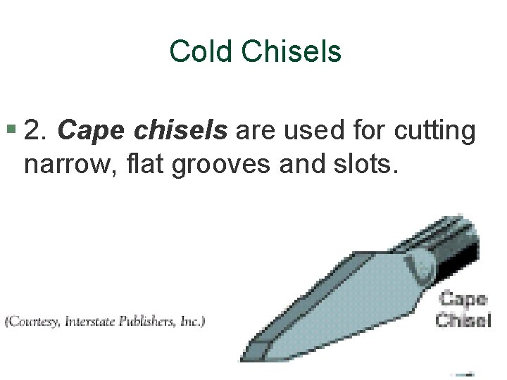 Cold Chisels § 2. Cape chisels are used for cutting narrow, flat grooves and