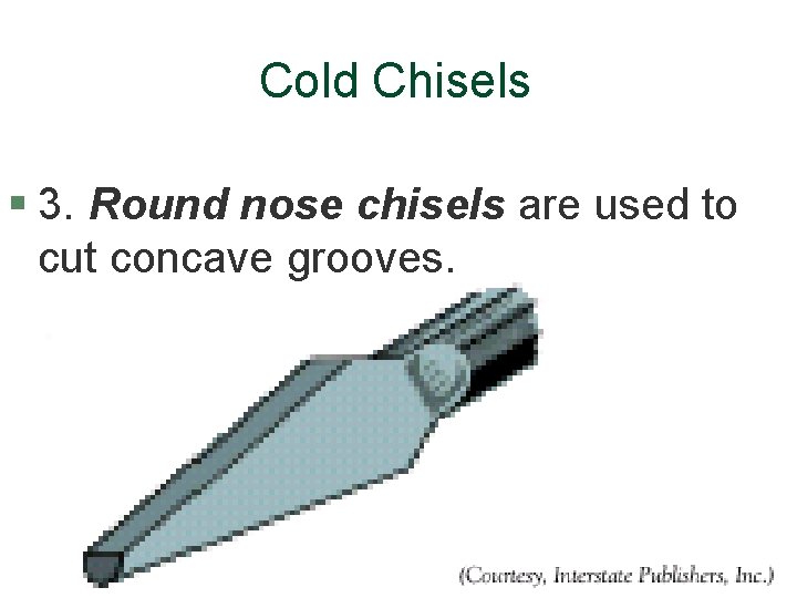 Cold Chisels § 3. Round nose chisels are used to cut concave grooves. 
