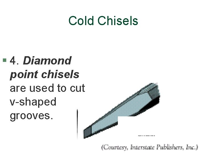 Cold Chisels § 4. Diamond point chisels are used to cut v-shaped grooves. 