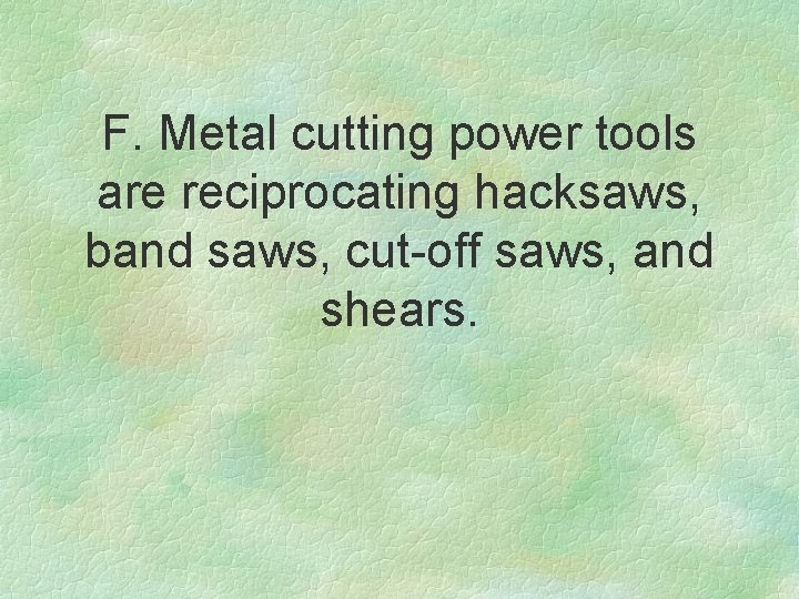 F. Metal cutting power tools are reciprocating hacksaws, band saws, cut-off saws, and shears.