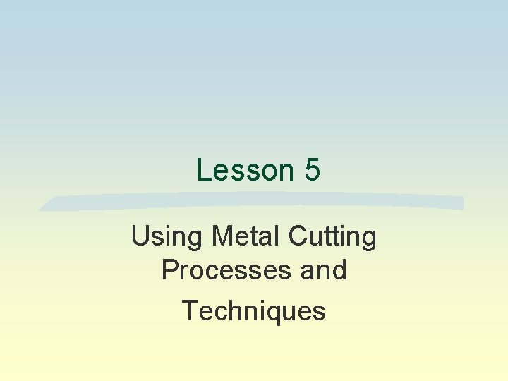Lesson 5 Using Metal Cutting Processes and Techniques 