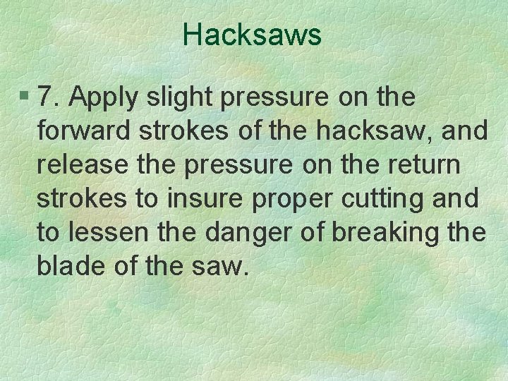 Hacksaws § 7. Apply slight pressure on the forward strokes of the hacksaw, and