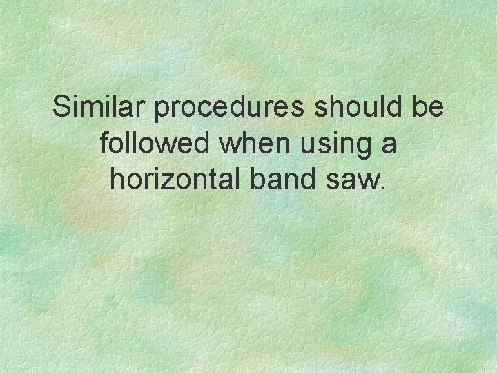 Similar procedures should be followed when using a horizontal band saw. 