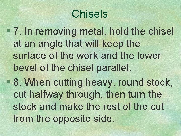 Chisels § 7. In removing metal, hold the chisel at an angle that will