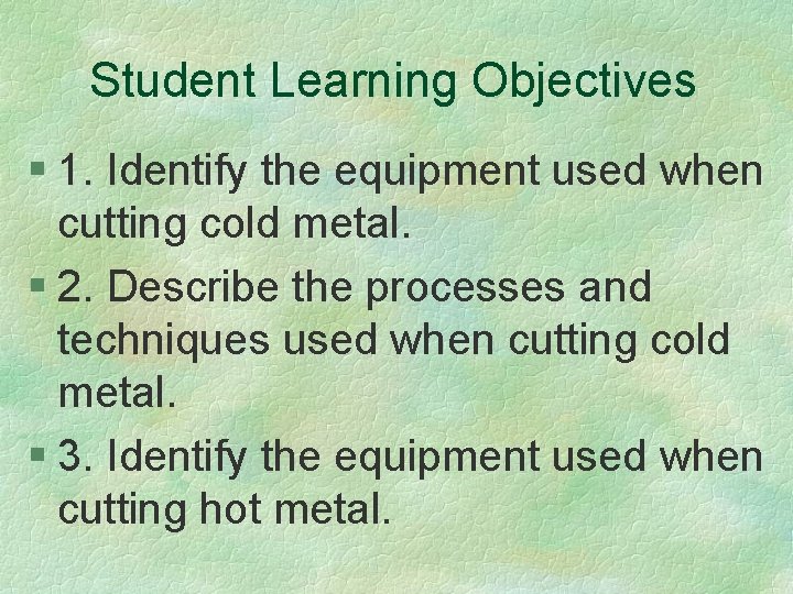 Student Learning Objectives § 1. Identify the equipment used when cutting cold metal. §