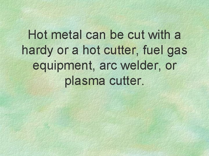 Hot metal can be cut with a hardy or a hot cutter, fuel gas