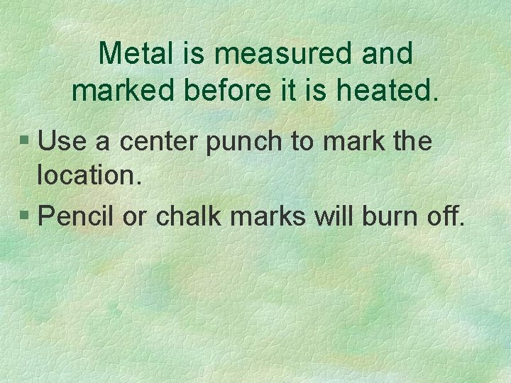 Metal is measured and marked before it is heated. § Use a center punch