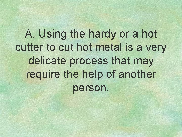 A. Using the hardy or a hot cutter to cut hot metal is a