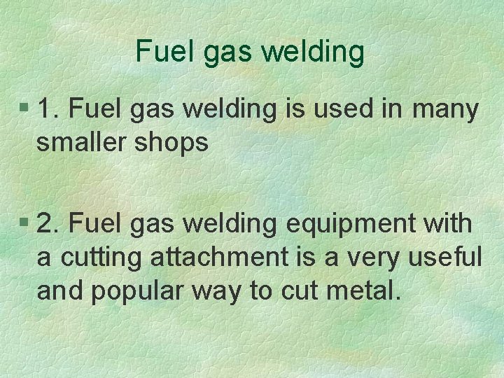 Fuel gas welding § 1. Fuel gas welding is used in many smaller shops