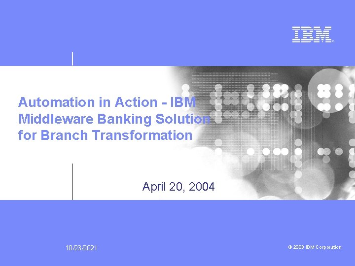 Automation in Action - IBM Middleware Banking Solution for Branch Transformation April 20, 2004