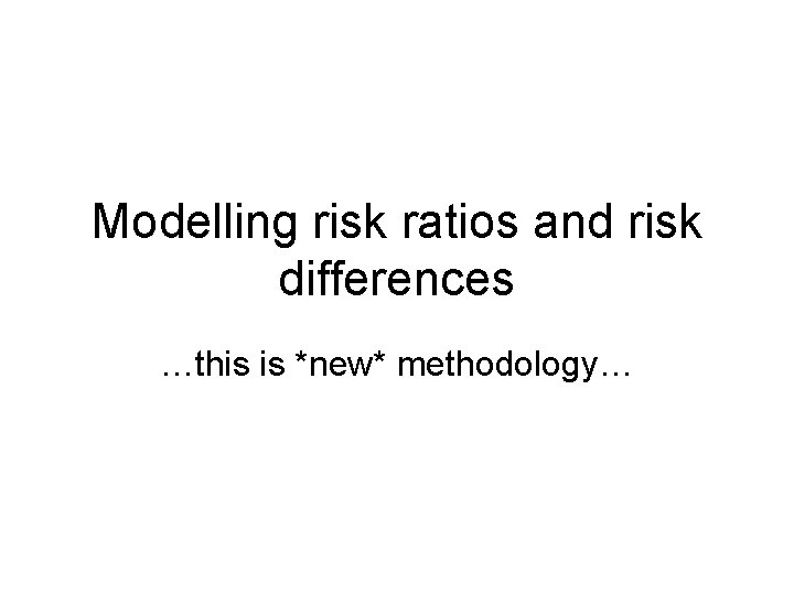 Modelling risk ratios and risk differences …this is *new* methodology… 