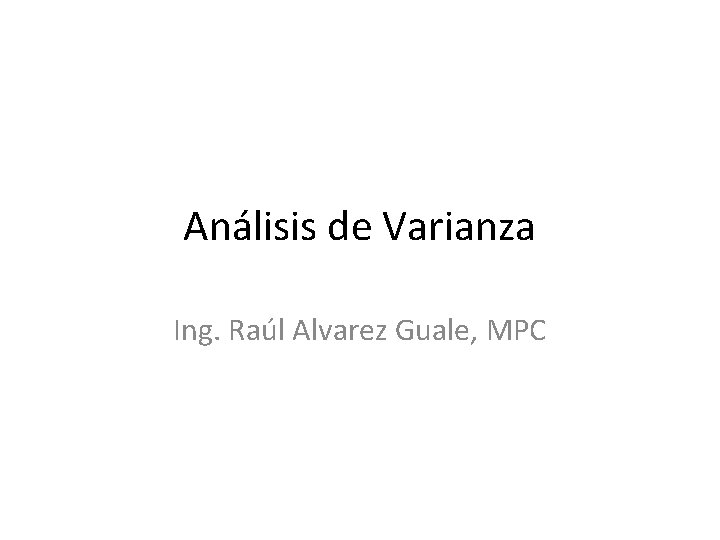 Análisis de Varianza Ing. Raúl Alvarez Guale, MPC 