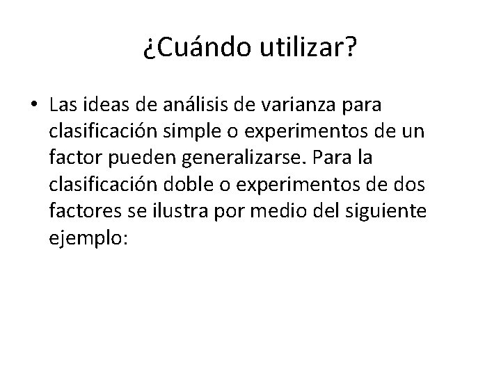 ¿Cuándo utilizar? • Las ideas de análisis de varianza para clasificación simple o experimentos