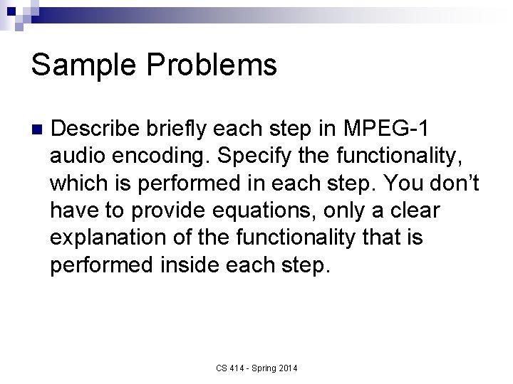 Sample Problems n Describe briefly each step in MPEG-1 audio encoding. Specify the functionality,