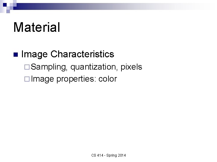 Material n Image Characteristics ¨ Sampling, quantization, pixels ¨ Image properties: color CS 414