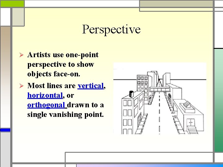 Perspective Artists use one-point perspective to show objects face-on. Ø Most lines are vertical,