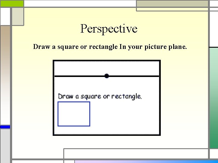 Perspective Draw a square or rectangle In your picture plane. 