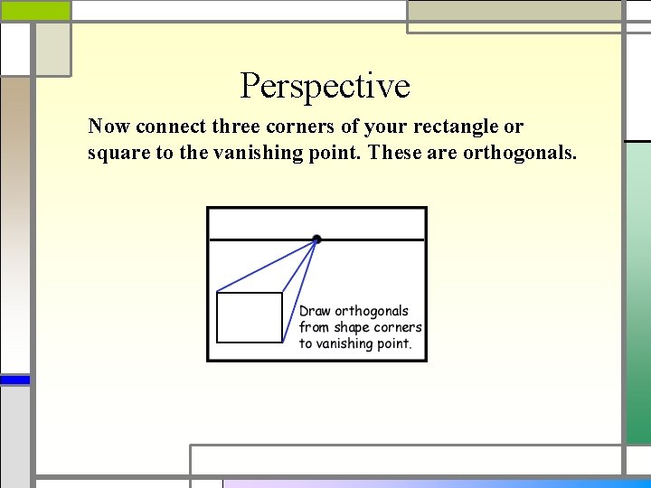 Perspective Now connect three corners of your rectangle or square to the vanishing point.