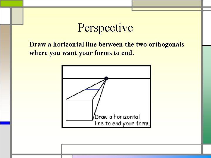 Perspective Draw a horizontal line between the two orthogonals where you want your forms