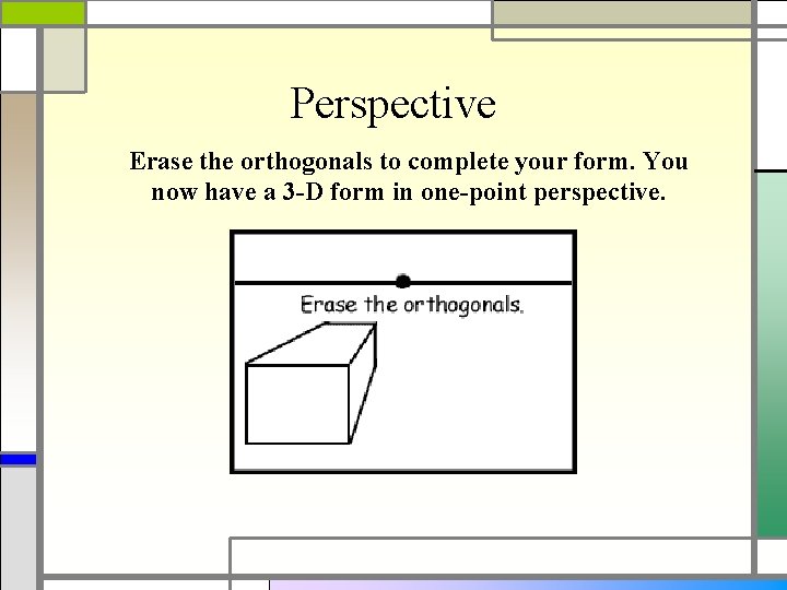 Perspective Erase the orthogonals to complete your form. You now have a 3 -D