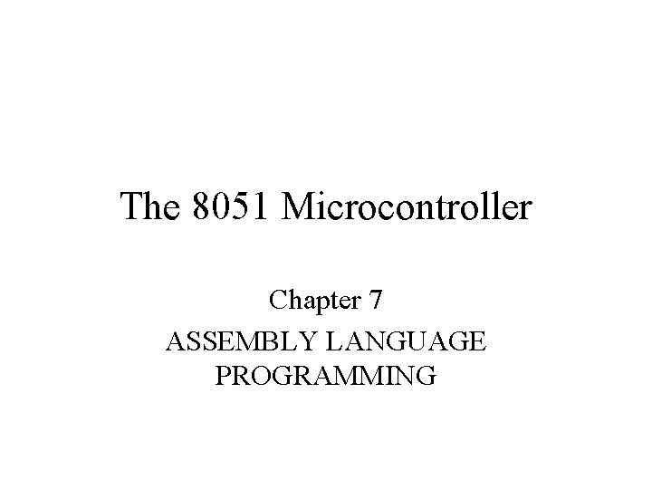 The 8051 Microcontroller Chapter 7 ASSEMBLY LANGUAGE PROGRAMMING 