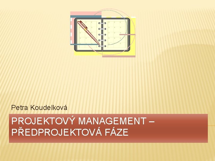 Petra Koudelková PROJEKTOVÝ MANAGEMENT – PŘEDPROJEKTOVÁ FÁZE 