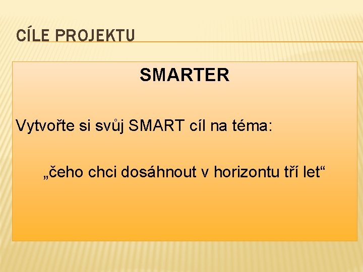 CÍLE PROJEKTU SMARTER Vytvořte si svůj SMART cíl na téma: „čeho chci dosáhnout v CÍLE PROJEKTU SMARTER Vytvořte si svůj SMART cíl na téma: „čeho chci dosáhnout v