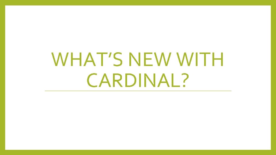 WHAT’S NEW WITH CARDINAL? 