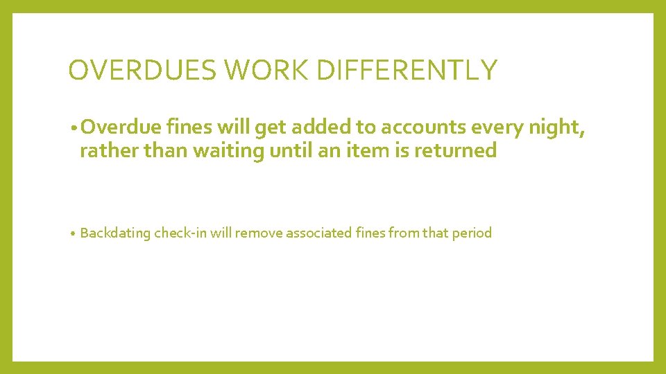 OVERDUES WORK DIFFERENTLY • Overdue fines will get added to accounts every night, rather