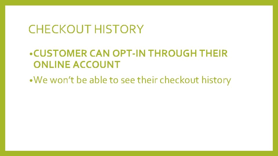 CHECKOUT HISTORY • CUSTOMER CAN OPT-IN THROUGH THEIR ONLINE ACCOUNT • We won’t be