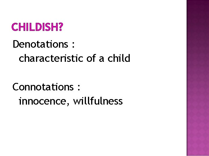 CHILDISH? Denotations : characteristic of a child Connotations : innocence, willfulness 