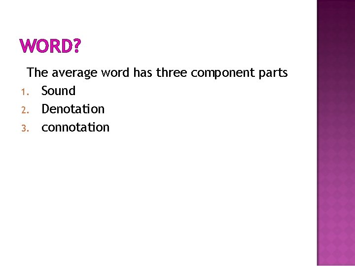 WORD? The average word has three component parts 1. Sound 2. Denotation 3. connotation